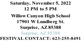 Saturday, November 5, 2022 12 PM to 5 PM Willow Canyon High School 17901 W Lundberg St. Surprise, AZ 85388 Surprise, AZ 85388 Festival Contact: 623-255-8491